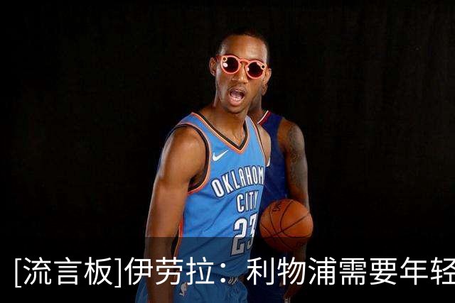 [流言板]伊劳拉：利物浦需要年轻人站出来，联赛杯相信他们有好表现